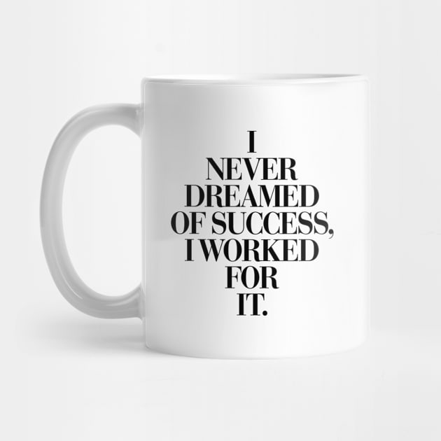 I Never Dreamed Of Success I Worked For It by MotivatedType